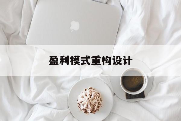 盈利模式重构设计(盈利模式重构设计方案)周口市